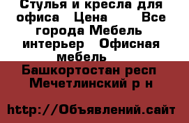 Стулья и кресла для офиса › Цена ­ 1 - Все города Мебель, интерьер » Офисная мебель   . Башкортостан респ.,Мечетлинский р-н